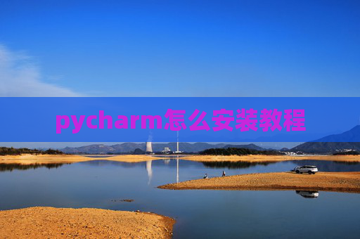 pycharm怎么安装教程 pycharm怎么安装教程