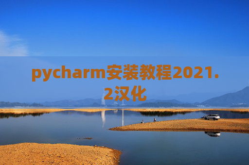 pycharm安装教程2021.2汉化 pycharm安装教程2021.2汉化